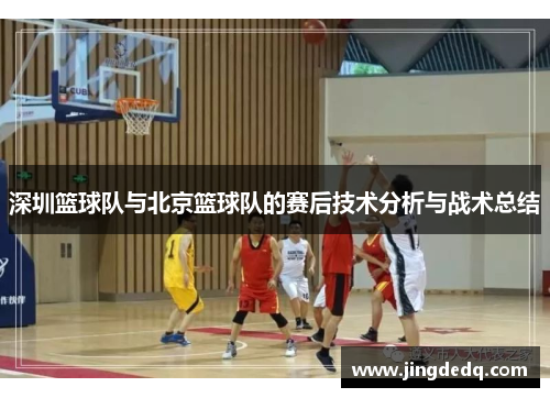 深圳篮球队与北京篮球队的赛后技术分析与战术总结