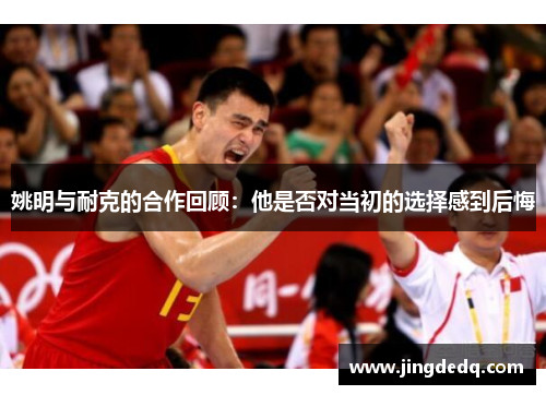 姚明与耐克的合作回顾：他是否对当初的选择感到后悔