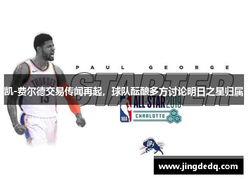 凯-费尔德交易传闻再起，球队酝酿多方讨论明日之星归属