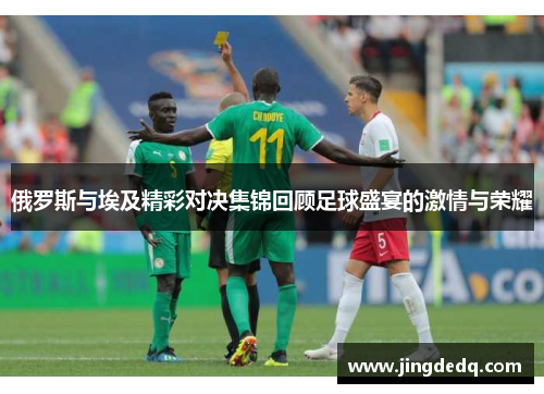 俄罗斯与埃及精彩对决集锦回顾足球盛宴的激情与荣耀