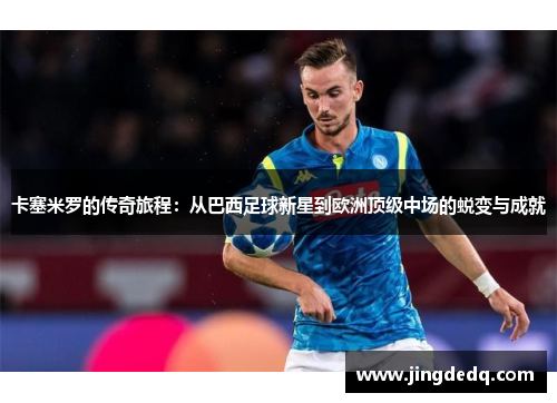 卡塞米罗的传奇旅程：从巴西足球新星到欧洲顶级中场的蜕变与成就