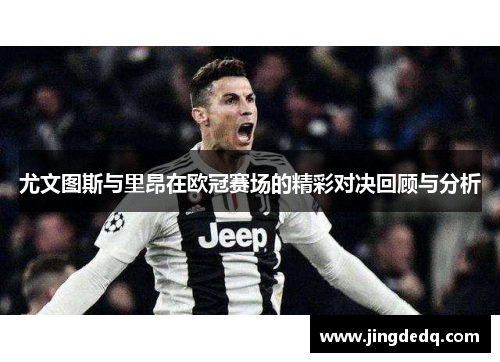 尤文图斯与里昂在欧冠赛场的精彩对决回顾与分析