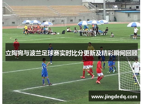 立陶宛与波兰足球赛实时比分更新及精彩瞬间回顾