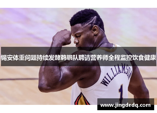 锡安体重问题持续发酵鹈鹕队聘请营养师全程监控饮食健康